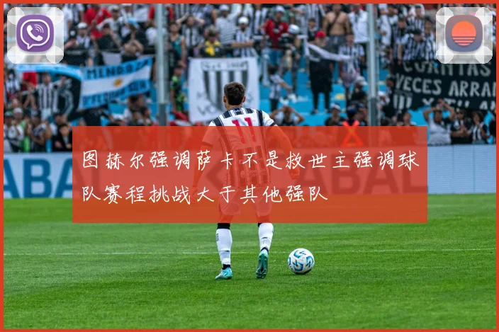图赫尔强调萨卡不是救世主强调球队赛程挑战大于其他强队
