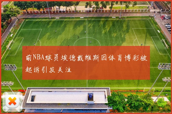 前NBA球员埃德戴维斯因体育博彩被起诉引发关注