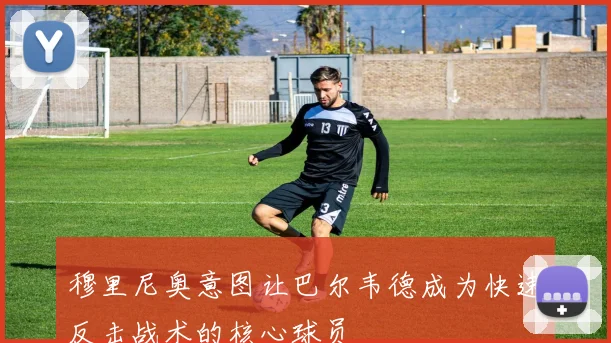 穆里尼奥意图让巴尔韦德成为快速反击战术的核心球员