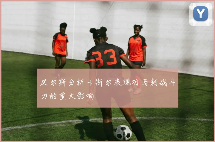 皮尔斯分析卡斯尔表现对马刺战斗力的重大影响