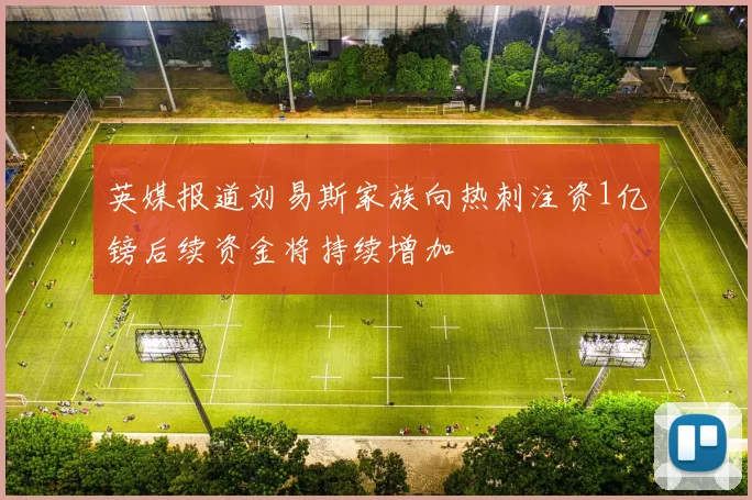 英媒报道刘易斯家族向热刺注资1亿镑后续资金将持续增加