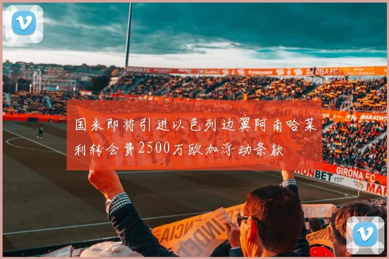 国米即将引进以色列边翼阿南哈莱利转会费2500万欧加浮动条款